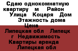 Сдаю однокомнатную квартиру 40м2 › Район ­ 29 › Улица ­ Коцаря › Дом ­ 12 › Этажность дома ­ 17 › Цена ­ 9 500 - Липецкая обл., Липецк г. Недвижимость » Квартиры аренда   . Липецкая обл.